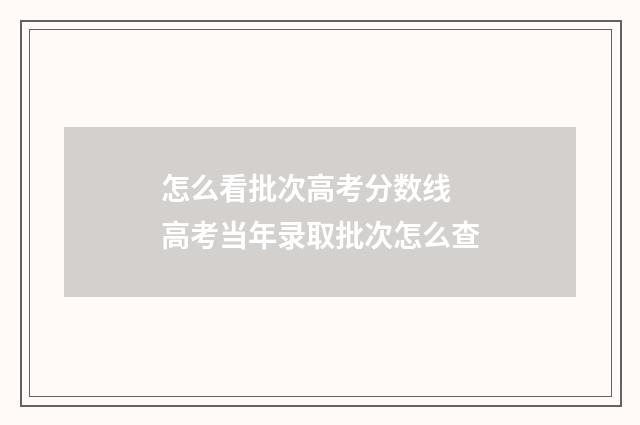 怎么看批次高考分数线 高考当年录取批次怎么查