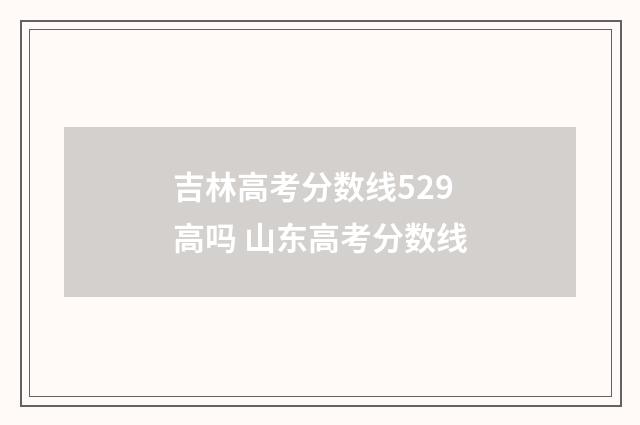 吉林高考分数线529高吗 山东高考分数线