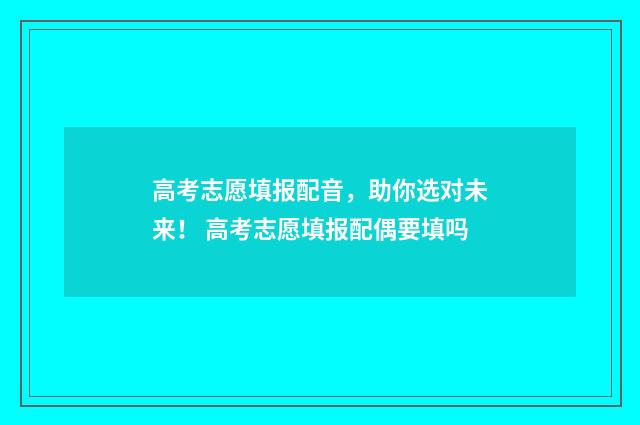 高考志愿填报配音，助你选对未来！ 高考志愿填报配偶要填吗