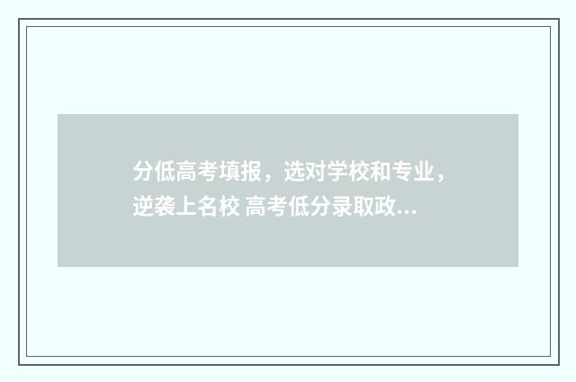 分低高考填报，选对学校和专业，逆袭上名校 高考低分录取政策