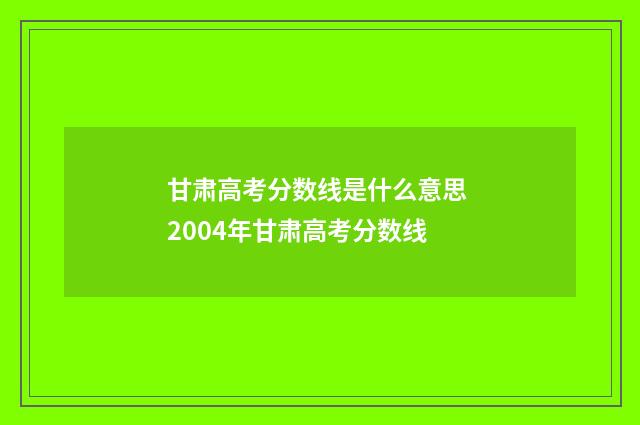 甘肃高考分数线是什么意思 2004年甘肃高考分数线