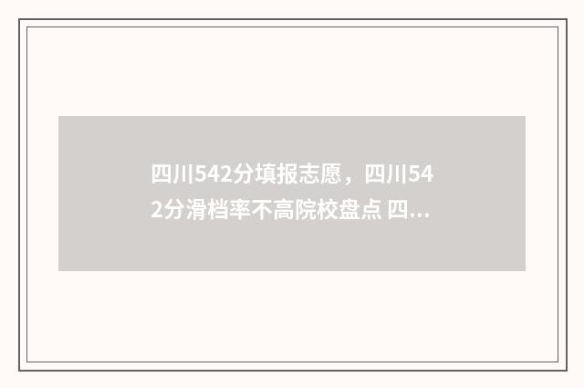 四川542分填报志愿，四川542分滑档率不高院校盘点 四川522分能上什么大学