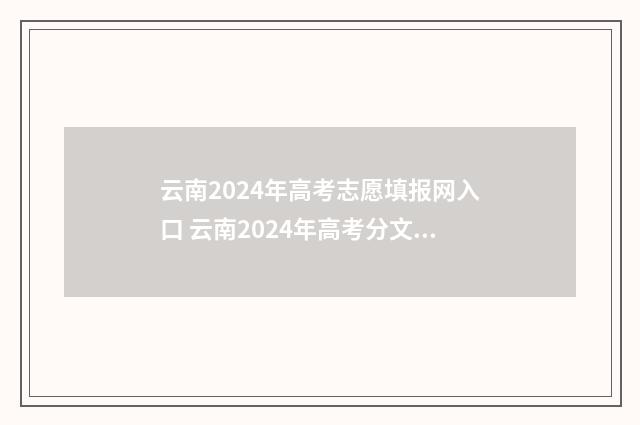 云南2024年高考志愿填报网入口 云南2024年高考分文理科吗