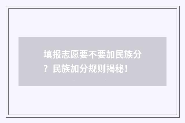 填报志愿要不要加民族分？民族加分规则揭秘！