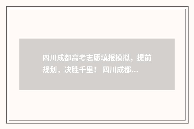 四川成都高考志愿填报模拟，提前规划，决胜千里！ 四川成都高考志愿填报流程