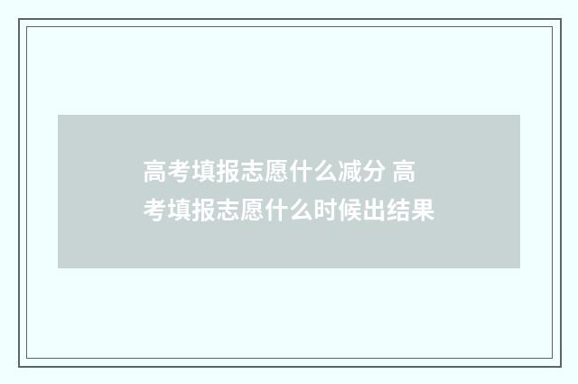 高考填报志愿什么减分 高考填报志愿什么时候出结果