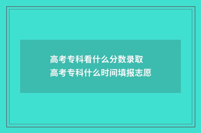 高考专科看什么分数录取 高考专科什么时间填报志愿