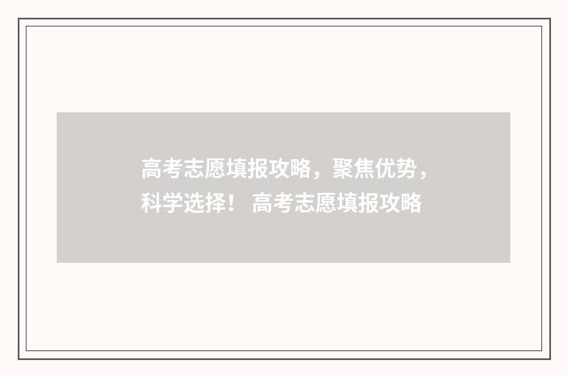 高考志愿填报攻略，聚焦优势，科学选择！ 高考志愿填报攻略