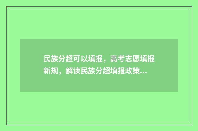 民族分超可以填报，高考志愿填报新规，解读民族分超填报政策 民族分怎么计入总分