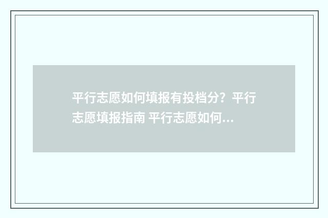 平行志愿如何填报有投档分？平行志愿填报指南 平行志愿如何填志愿