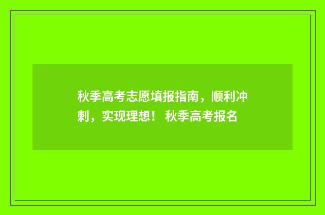秋季高考志愿填报指南，顺利冲刺，实现理想！ 秋季高考报名