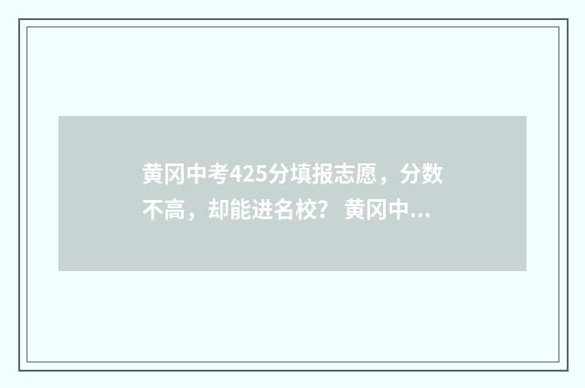 黄冈中考425分填报志愿，分数不高，却能进名校？ 黄冈中考多少分