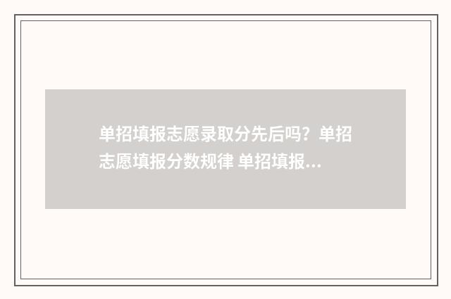 单招填报志愿录取分先后吗？单招志愿填报分数规律 单招填报志愿录取顺序