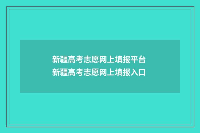 新疆高考志愿网上填报平台 新疆高考志愿网上填报入口