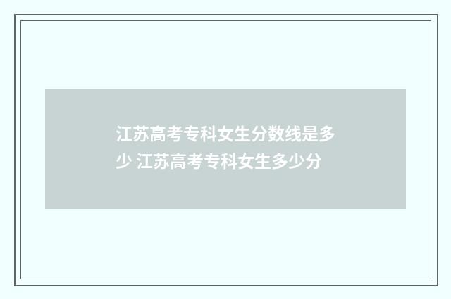 江苏高考专科女生分数线是多少 江苏高考专科女生多少分