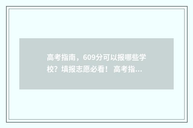 高考指南，609分可以报哪些学校？填报志愿必看！ 高考指南书