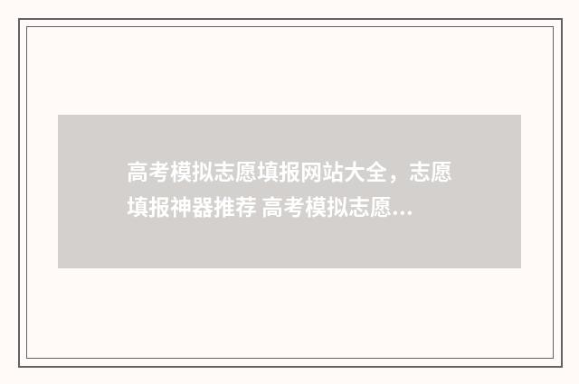 高考模拟志愿填报网站大全，志愿填报神器推荐 高考模拟志愿填报系统入口