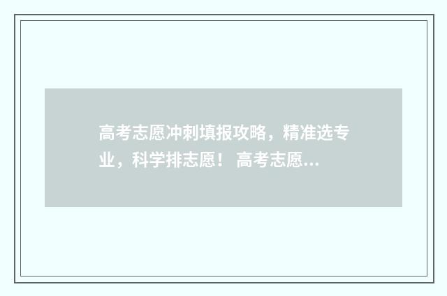 高考志愿冲刺填报攻略，精准选专业，科学排志愿！ 高考志愿冲刺有可能吗