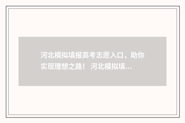 河北模拟填报高考志愿入口，助你实现理想之路！ 河北模拟填报高考志愿入口官网