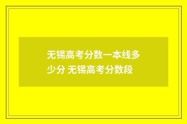 无锡高考分数一本线多少分 无锡高考分数段