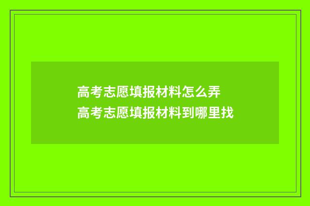 高考志愿填报材料怎么弄 高考志愿填报材料到哪里找