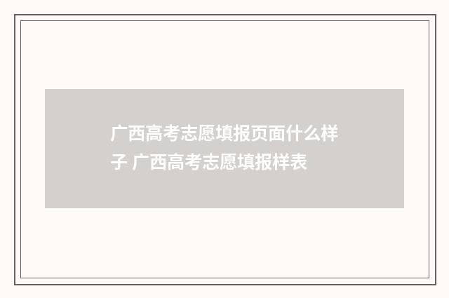 广西高考志愿填报页面什么样子 广西高考志愿填报样表
