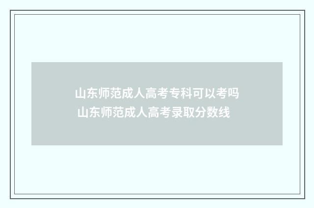 山东师范成人高考专科可以考吗 山东师范成人高考录取分数线