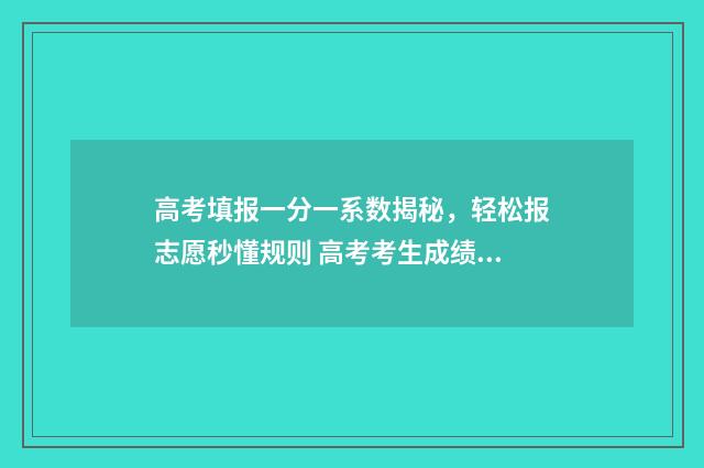 高考填报一分一系数揭秘，轻松报志愿秒懂规则 高考考生成绩一分一段表是什么意思