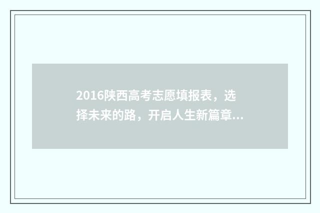 2016陕西高考志愿填报表，选择未来的路，开启人生新篇章！ 2016年陕西高考考生