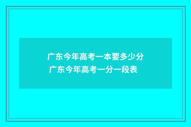广东今年高考一本要多少分 广东今年高考一分一段表