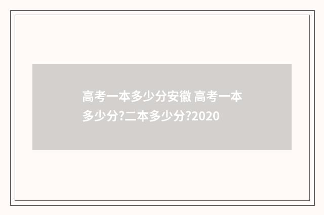 高考一本多少分安徽 高考一本多少分?二本多少分?2020