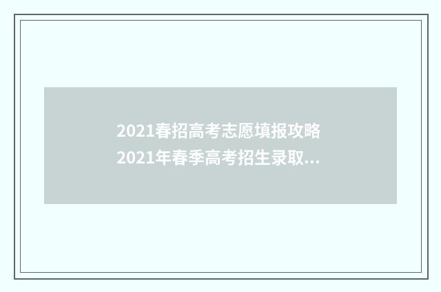 2021春招高考志愿填报攻略 2021年春季高考招生录取查询