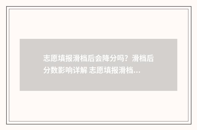 志愿填报滑档后会降分吗？滑档后分数影响详解 志愿填报滑档后还能改吗