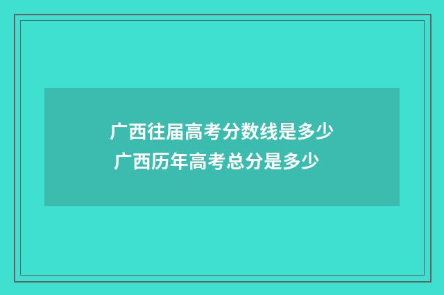广西往届高考分数线是多少 广西历年高考总分是多少