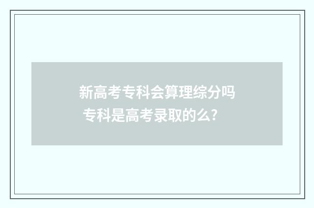 新高考专科会算理综分吗 专科是高考录取的么?