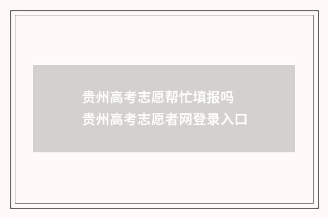 贵州高考志愿帮忙填报吗 贵州高考志愿者网登录入口
