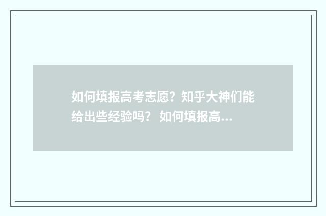 如何填报高考志愿？知乎大神们能给出些经验吗？ 如何填报高考志愿才能被录取