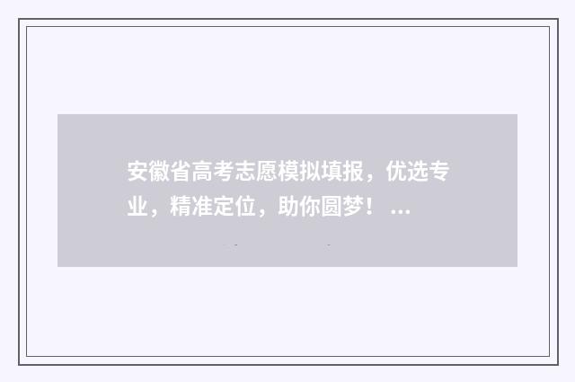 安徽省高考志愿模拟填报，优选专业，精准定位，助你圆梦！ 安徽高考志愿填报模板