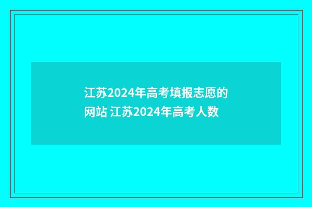 江苏2024年高考填报志愿的网站 江苏2024年高考人数