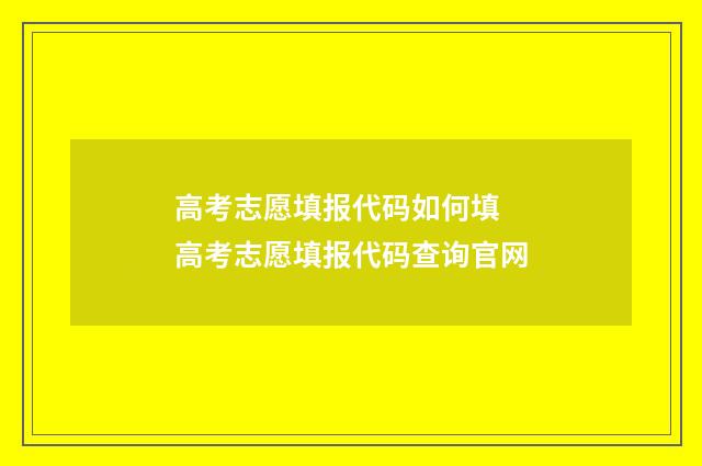 高考志愿填报代码如何填 高考志愿填报代码查询官网