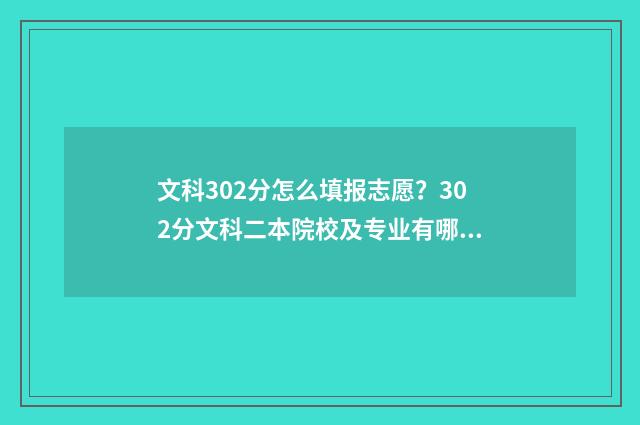 文科302分怎么填报志愿？302分文科二本院校及专业有哪些？ 文科239分怎么选专业