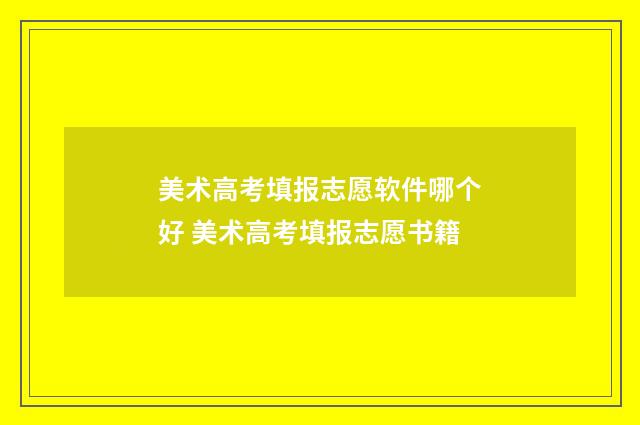 美术高考填报志愿软件哪个好 美术高考填报志愿书籍