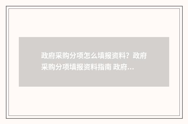 政府采购分项怎么填报资料？政府采购分项填报资料指南 政府采购分项怎么做