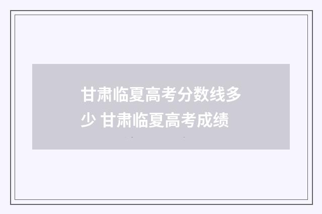 甘肃临夏高考分数线多少 甘肃临夏高考成绩