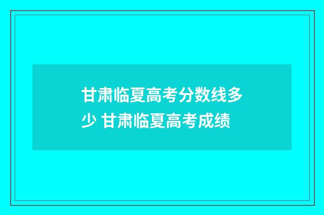 甘肃临夏高考分数线多少 甘肃临夏高考成绩