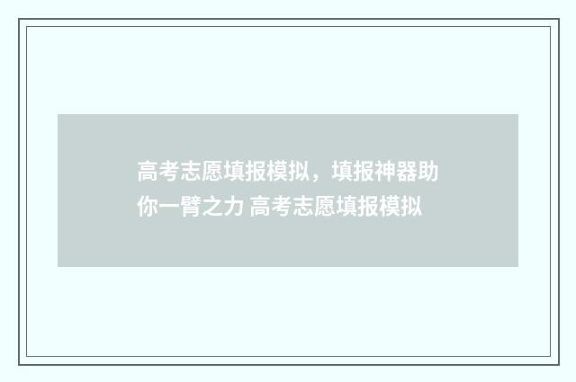 高考志愿填报模拟，填报神器助你一臂之力 高考志愿填报模拟