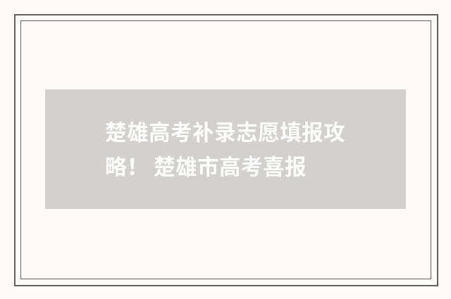 楚雄高考补录志愿填报攻略！ 楚雄市高考喜报