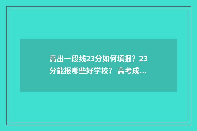 高出一段线23分如何填报？23分能报哪些好学校？ 高考成绩一段线二段线是何意