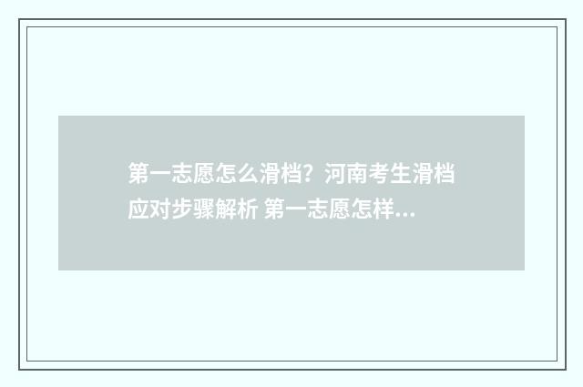 第一志愿怎么滑档？河南考生滑档应对步骤解析 第一志愿怎样才稳