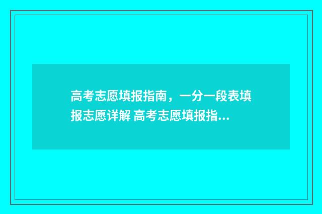 高考志愿填报指南，一分一段表填报志愿详解 高考志愿填报指导书